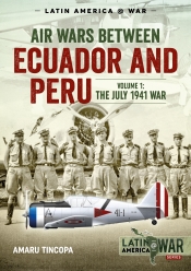 Air Wars Between Ecuador and Peru Volume 1 : The July 1941 War Air Wars Between Ecuador and Peru Volume 1 : The July 1941 War