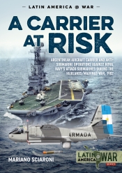 A Carrier at Risk : Argentine Aircraft Carrier and Anti-Submarine Operations Against the Royal Navy's Attack Submarines During the Falklands/Malvinas War 1982 A Carrier at Risk : Argentine Aircraft Carrier and Anti-Submarine Operations Against the Royal Navy's Attack Submarines During the Falklands/Malvinas War 1982