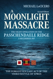 A Moonlight Massacre : The Night Operation on the Passchendaele Ridge, 2 December 1917. The Forgotten Last Act of the Third Battle of Ypres A Moonlight Massacre : The Night Operation on the Passchendaele Ridge, 2 December 1917. The Forgotten Last Act of the Third Battle of Ypres