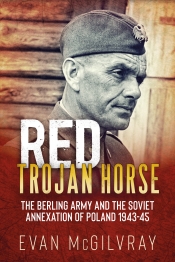 Red Trojan Horse : The Berling Army and the Soviet Annexation of Poland 1943-45 Red Trojan Horse : The Berling Army and the Soviet Annexation of Poland 1943-45