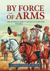 By Force of Arms : The Austrian Army in the Seven Years War Volume 2 By Force of Arms : The Austrian Army in the Seven Years War Volume 2