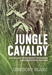 Jungle Cavalry : Australian Independent Companies and Commandos 1941-1945 Jungle Cavalry : Australian Independent Companies and Commandos 1941-1945