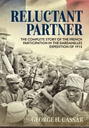 Reluctant Partner : The Complete Story of the French Participation in the Dardanelles Expedition of 1915 Reluctant Partner : The Complete Story of the French Participation in the Dardanelles Expedition of 1915