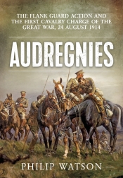 Audregnies : The Flank Guard Action and the First Cavalry Charge of the Great War, 24 August 1914 Audregnies : The Flank Guard Action and the First Cavalry Charge of the Great War, 24 August 1914