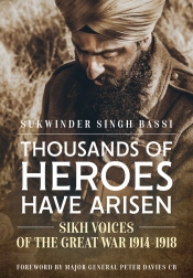 Thousands of Heroes Have Arisen : Sikh Voices of the Great War 1914-1918 Thousands of Heroes Have Arisen : Sikh Voices of the Great War 1914-1918