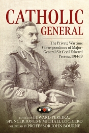 Catholic General : The Private Wartime Correspondence of Major-General Sir Cecil Edward Pereira, 1914-19 Catholic General : The Private Wartime Correspondence of Major-General Sir Cecil Edward Pereira, 1914-19