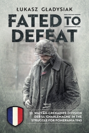 Fated to Defeat : 33rd Waffen-Grenadier Division der SS 'Charlemagne' in the Struggle for Pomerania 1945 Fated to Defeat : 33rd Waffen-Grenadier Division der SS 'Charlemagne' in the Struggle for Pomerania 1945