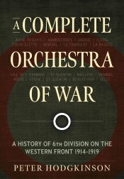 A Complete Orchestra of War : A History of 6th Division on the Western Front 1914-1919 A Complete Orchestra of War : A History of 6th Division on the Western Front 1914-1919