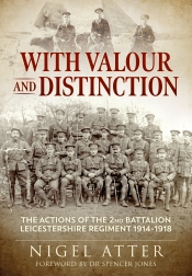 With Valour and Distinction : The Actions of the 2nd Battalion Leicestershire Regiment 1914-1918 With Valour and Distinction : The Actions of the 2nd Battalion Leicestershire Regiment 1914-1918