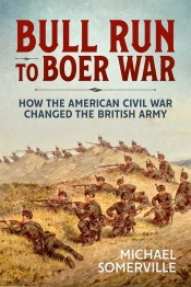 Bull Run to Boer War : How the American Civil War Changed the British Army Bull Run to Boer War : How the American Civil War Changed the British Army