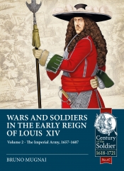 Wars and Soldiers in the Early Reign of Louis XIV Volume 2 : The Imperial Army 1657-1687 Wars and Soldiers in the Early Reign of Louis XIV Volume 2 : The Imperial Army 1657-1687