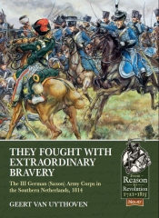 They Fought with Extraordinary Bravery : The III German (Saxon) Army Corps in the Southern Netherlands 1814 They Fought with Extraordinary Bravery : The III German (Saxon) Army Corps in the Southern Netherlands 1814