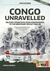 Congo Unravelled : Military Operations from Independence to the Mercenary Revolt 1960-68 Congo Unravelled : Military Operations from Independence to the Mercenary Revolt 1960-68