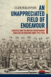 An Unappreciated Field of Endeavour : Logistics and the British Expeditionary Force on the Western Front 1914-1918 An Unappreciated Field of Endeavour : Logistics and the British Expeditionary Force on the Western Front 1914-1918
