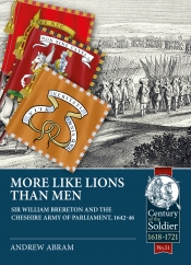 More Like Lions than Men : Sir William Brereton and the Cheshire Army of Parliament, 1642-46 More Like Lions than Men : Sir William Brereton and the Cheshire Army of Parliament, 1642-46