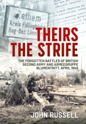 Theirs the Strife : The Forgotten Battles of British Second Army and Armeegruppe Blumentritt, April 1945 Theirs the Strife : The Forgotten Battles of British Second Army and Armeegruppe Blumentritt, April 1945