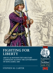 Fighting for Liberty : Argyll & Monmouth's Military Campaigns against the Government of King James, 1685 Fighting for Liberty : Argyll & Monmouth's Military Campaigns against the Government of King James, 1685