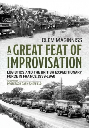 A Great Feat of Improvisation : Logistics and the British Expeditionary Force in France 1939-1940 A Great Feat of Improvisation : Logistics and the British Expeditionary Force in France 1939-1940
