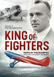 King of Fighters: Nikolay Polikarpov and his Aircraft Designs Volume 2 : The Monoplane Era King of Fighters: Nikolay Polikarpov and his Aircraft Designs Volume 2 : The Monoplane Era