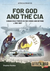 For God and the CIA : Cuban Exile Forces in the Congo and Beyond c.1961-1967 For God and the CIA : Cuban Exile Forces in the Congo and Beyond c.1961-1967
