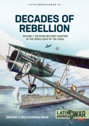 Decades of Rebellion Volume 1 : Mexican Military Aviation in the Rebellions of the 1920s