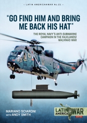 Go Find Him and Bring Me Back His Hat : The Royal Navy's Anti-Submarine Campaign in the Falklands/Malvinas War Go Find Him and Bring Me Back His Hat : The Royal Navy's Anti-Submarine Campaign in the Falklands/Malvinas War