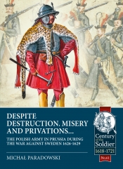 Despite Destruction, Misery and Privations : The Polish Army in Prussia during the war against Sweden 1626-1629 Despite Destruction, Misery and Privations : The Polish Army in Prussia during the war against Sweden 1626-1629