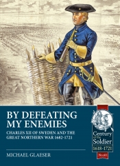 By Defeating My Enemies : Charles XII of Sweden and the Great Northern War 1682-1721 By Defeating My Enemies : Charles XII of Sweden and the Great Northern War 1682-1721