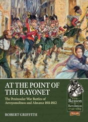 At the Point of the Bayonet : The Peninsular War Battles of Arroyomolinos and Almaraz 1811-1812 At the Point of the Bayonet : The Peninsular War Battles of Arroyomolinos and Almaraz 1811-1812