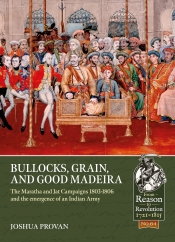 Bullocks Grain and Good Madeira : The Maratha and Jat Campaigns 1803-1806 and the emergence of an Indian Army Bullocks Grain and Good Madeira : The Maratha and Jat Campaigns 1803-1806 and the emergence of an Indian Army