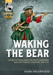 Waking the Bear : A Guide to Wargaming the Great Northern War and Turkish Campaigns 1700-1721 Waking the Bear : A Guide to Wargaming the Great Northern War and Turkish Campaigns 1700-1721