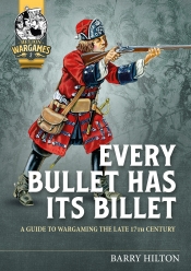 Every Bullet has its Billet : A Guide to Wargaming the Late 17th Century Every Bullet has its Billet : A Guide to Wargaming the Late 17th Century