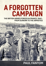 A Forgotten Campaign : The British Armed Forces in France 1940 - From Dunkirk to the Armistice A Forgotten Campaign : The British Armed Forces in France 1940 - From Dunkirk to the Armistice