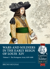 Wars and Soldiers in the Early Reign of Louis XIV Volume 5 : The Portuguese Army 1659-1690 Wars and Soldiers in the Early Reign of Louis XIV Volume 5 : The Portuguese Army 1659-1690