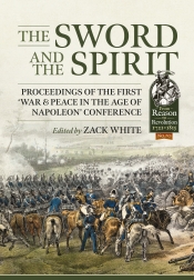 The Sword and the Spirit : Proceedings of the first 'War & Peace in the Age of Napoleon' Conference The Sword and the Spirit : Proceedings of the first 'War & Peace in the Age of Napoleon' Conference