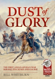 Dust of Glory : The First Anglo-Afghan War 1839-1842, its Causes and Course Dust of Glory : The First Anglo-Afghan War 1839-1842, its Causes and Course