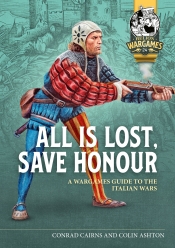 All is Lost, Save Honour : A Wargames Guide to the Italian Wars All is Lost, Save Honour : A Wargames Guide to the Italian Wars