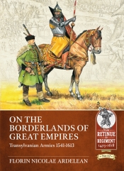 On the Borderlands of Great Empires : Transylvanian Armies 1541-1613 On the Borderlands of Great Empires : Transylvanian Armies 1541-1613