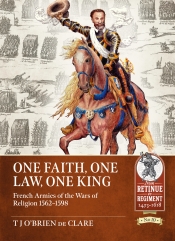 One Faith One Law One King : French Armies of the Wars of Religion 1562-1598 One Faith One Law One King : French Armies of the Wars of Religion 1562-1598