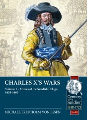 Charles X's Wars Volume 1 : Armies of the Swedish Deluge, 1655-1660 Charles X's Wars Volume 1 : Armies of the Swedish Deluge, 1655-1660