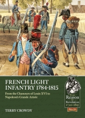 French Light Infantry 1784-1815 : From the Chasseurs of Louis XVI to Napoleons Grande Armee French Light Infantry 1784-1815 : From the Chasseurs of Louis XVI to Napoleons Grande Armee