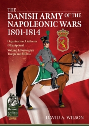 The Danish Army of the Napoleonic Wars 1801-1814 Volume 3 : Organization Uniforms & Equipment Norwegian Troops and Militia The Danish Army of the Napoleonic Wars 1801-1814 Volume 3 : Organization Uniforms & Equipment Norwegian Troops and Militia