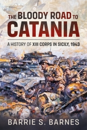 The Bloody Road to Catania : A History of XIII Corps in Sicily, 1943 The Bloody Road to Catania : A History of XIII Corps in Sicily, 1943