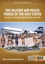 The Military and Police Forces of the Gulf States Volume 3 : The Aden Protectorate 1839-1967 The Military and Police Forces of the Gulf States Volume 3 : The Aden Protectorate 1839-1967