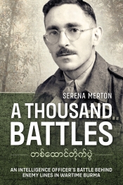 A Thousand Battles : An Intelligence Officer's Battle Behind Enemy Lines in Wartime Burma A Thousand Battles : An Intelligence Officer's Battle Behind Enemy Lines in Wartime Burma