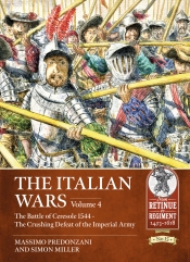 The Italian Wars Volume 4 : The Battle of Ceresole 1544 - The Crushing Defeat of the Imperial Army The Italian Wars Volume 4 : The Battle of Ceresole 1544 - The Crushing Defeat of the Imperial Army