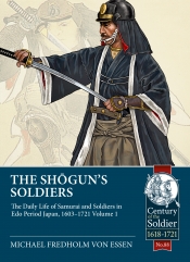 The Shogun's Soldiers Volume 1 : The Daily Life of Samurai and Soldiers in Edo Period Japan, 1603-1721 The Shogun's Soldiers Volume 1 : The Daily Life of Samurai and Soldiers in Edo Period Japan, 1603-1721