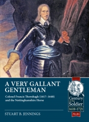 A Very Gallant Gentleman : Colonel Francis Thornhagh (1617-1648) and the Nottinghamshire Horse A Very Gallant Gentleman : Colonel Francis Thornhagh (1617-1648) and the Nottinghamshire Horse