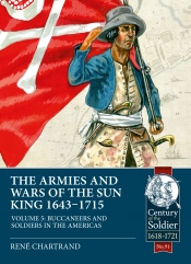 The Armies and Wars of the Sun King 1643-1715 Volume 5 : Buccaneers and Soldiers in the Americas The Armies and Wars of the Sun King 1643-1715 Volume 5 : Buccaneers and Soldiers in the Americas
