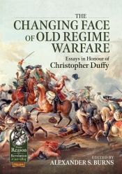 The Changing Face of Old Regime Warfare : Essays in Honour of Christopher Duffy The Changing Face of Old Regime Warfare : Essays in Honour of Christopher Duffy